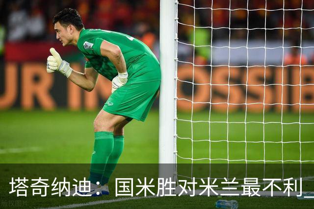 塔奇纳迪：国米胜对米兰最不利 两人将成胜负手