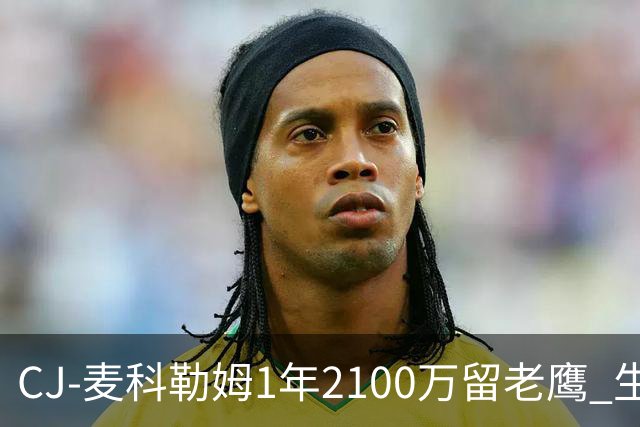 CJ-麦科勒姆1年2100万留老鹰 生涯总薪资突破3亿美元